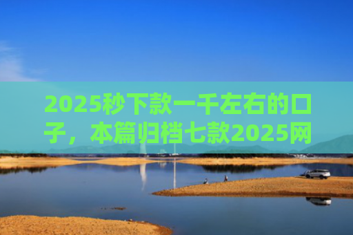 2025秒下款一千左右的口子，本篇归档七款2025网贷下款大口子