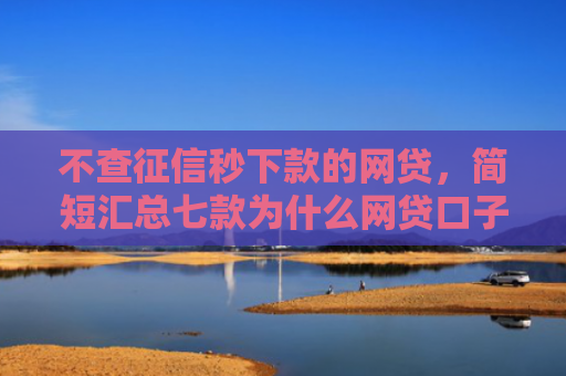 不查征信秒下款的网贷，简短汇总七款为什么网贷口子不下款了