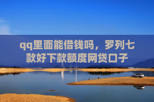 qq里面能借钱吗，罗列七款好下款额度网贷口子