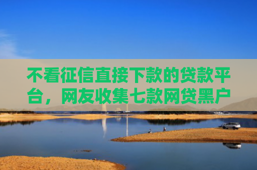 不看征信直接下款的贷款平台，网友收集七款网贷黑户下款5万的口子