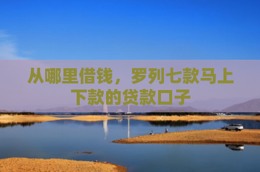 从哪里借钱，罗列七款马上下款的贷款口子
