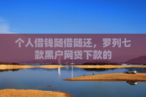 个人借钱随借随还，罗列七款黑户网贷下款的