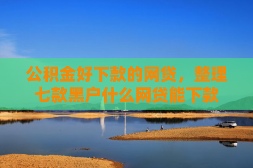 公积金好下款的网贷，整理七款黑户什么网贷能下款