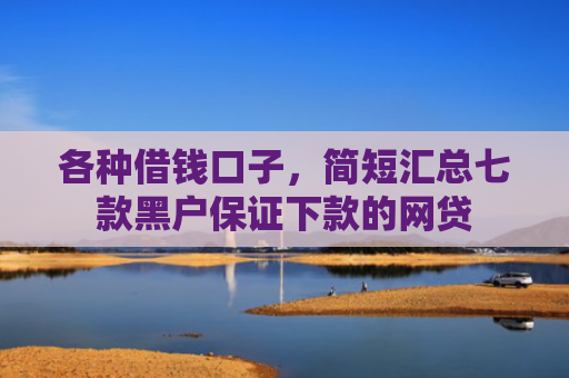各种借钱口子，简短汇总七款黑户保证下款的网贷