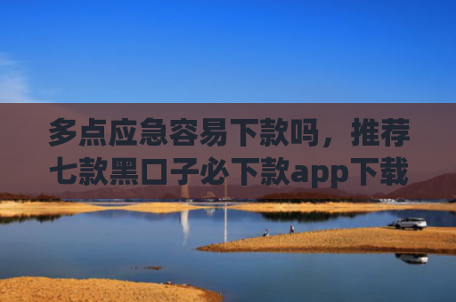 多点应急容易下款吗，推荐七款黑口子必下款app下载