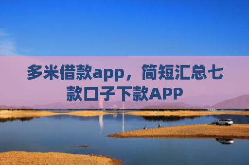 多米借款app，简短汇总七款口子下款APP
