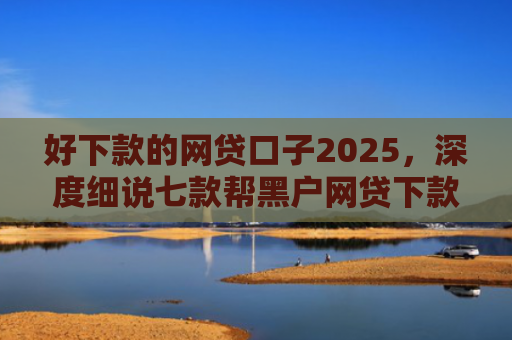 好下款的网贷口子2025，深度细说七款帮黑户网贷下款犯法吗