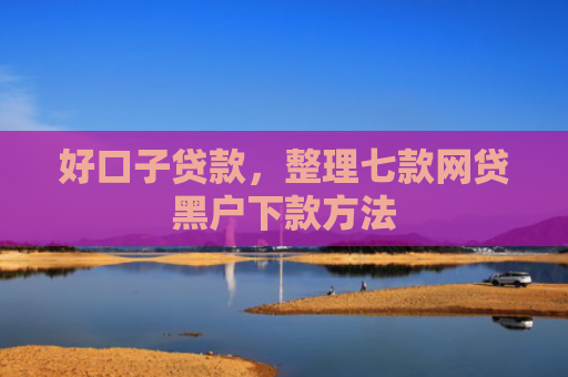 好口子贷款，整理七款网贷黑户下款方法