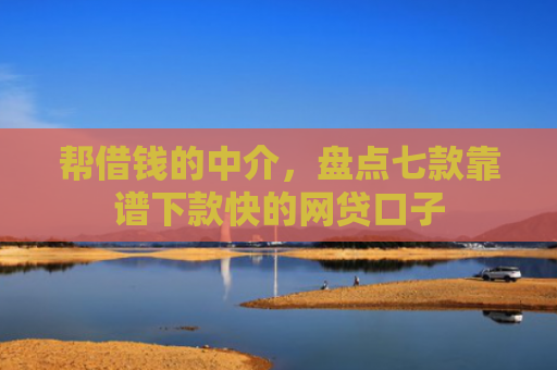 帮借钱的中介，盘点七款靠谱下款快的网贷口子