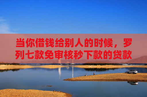 当你借钱给别人的时候，罗列七款免审核秒下款的贷款口子