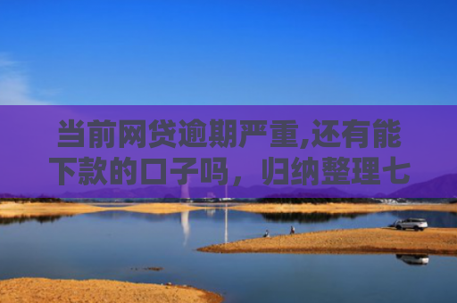 当前网贷逾期严重,还有能下款的口子吗，归纳整理七款黑户贷款下款口子有影响吗