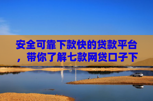 安全可靠下款快的贷款平台，带你了解七款网贷口子下款不还会怎样