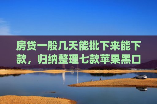 房贷一般几天能批下来能下款，归纳整理七款苹果黑口子必下款app