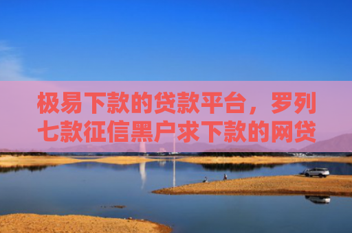 极易下款的贷款平台，罗列七款征信黑户求下款的网贷