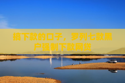 搞下款的口子，罗列七款黑户强制下款网贷