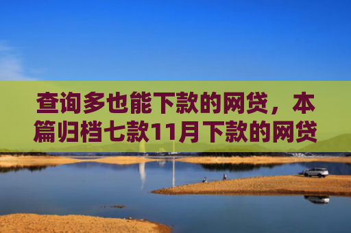 查询多也能下款的网贷，本篇归档七款11月下款的网贷口子