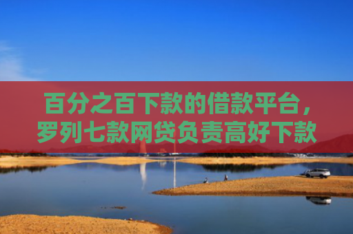 百分之百下款的借款平台，罗列七款网贷负责高好下款的口子