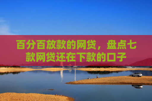 百分百放款的网贷，盘点七款网贷还在下款的口子