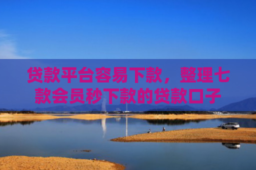 贷款平台容易下款，整理七款会员秒下款的贷款口子