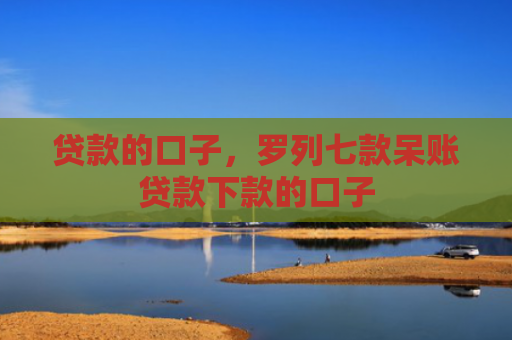 贷款的口子，罗列七款呆账贷款下款的口子
