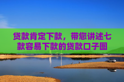 贷款肯定下款，带您讲述七款容易下款的贷款口子图