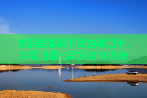 贷款最容易下款的黑口子，本篇归档七款贷款10万必下款的口子