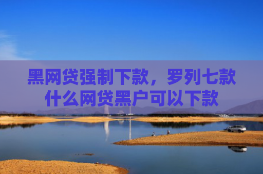 黑网贷强制下款，罗列七款什么网贷黑户可以下款