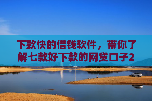 下款快的借钱软件，带你了解七款好下款的网贷口子20岁