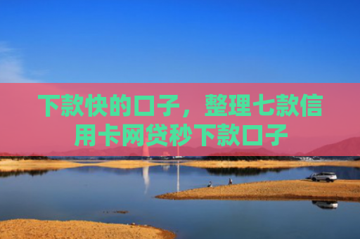 下款快的口子，整理七款信用卡网贷秒下款口子
