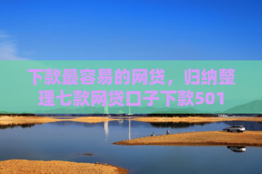 下款最容易的网贷，归纳整理七款网贷口子下款501