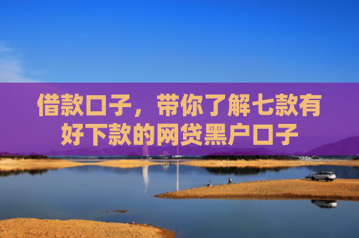 借款口子，带你了解七款有好下款的网贷黑户口子