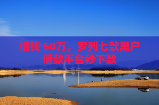 借钱 50万，罗列七款黑户借款平台秒下款
