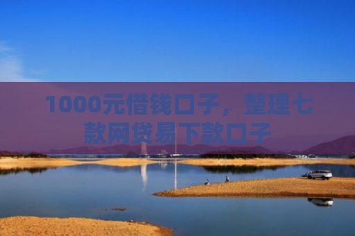 1000元借钱口子，整理七款网贷易下款口子