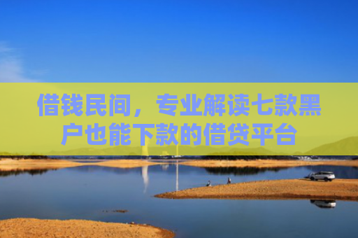 借钱民间，专业解读七款黑户也能下款的借贷平台