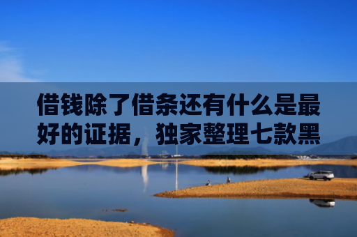 借钱除了借条还有什么是最好的证据，独家整理七款黑户哪些平台可以下款