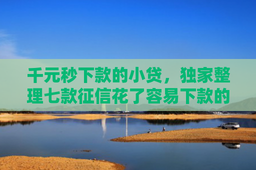 千元秒下款的小贷，独家整理七款征信花了容易下款的平台