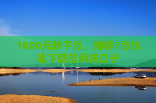 1000元秒下款，推荐7款快速下款的网贷口子