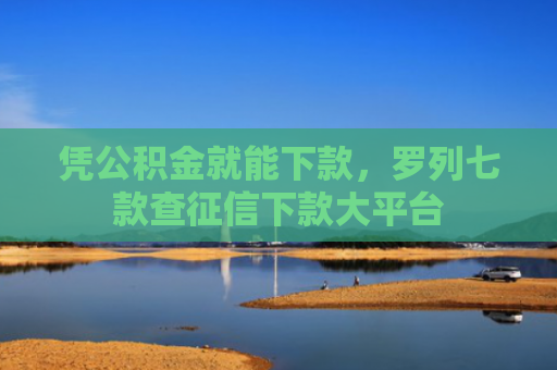 凭公积金就能下款，罗列七款查征信下款大平台