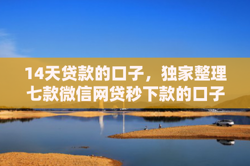 14天贷款的口子，独家整理七款微信网贷秒下款的口子