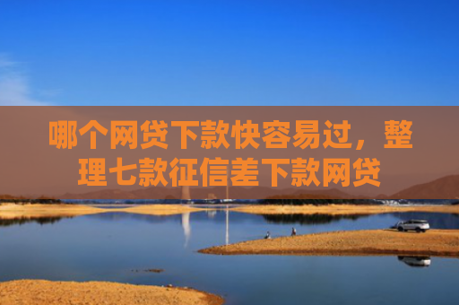哪个网贷下款快容易过，整理七款征信差下款网贷