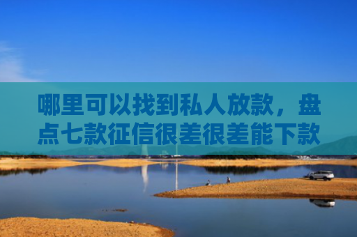 哪里可以找到私人放款，盘点七款征信很差很差能下款网贷