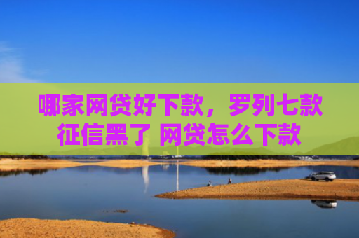 哪家网贷好下款，罗列七款征信黑了 网贷怎么下款