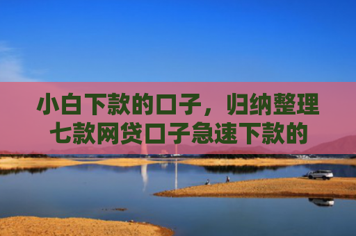 小白下款的口子，归纳整理七款网贷口子急速下款的