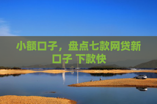 小额口子，盘点七款网贷新口子 下款快
