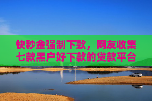 快秒金强制下款，网友收集七款黑户好下款的贷款平台