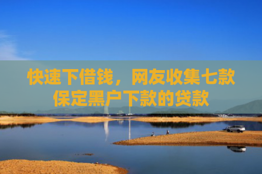 快速下借钱，网友收集七款保定黑户下款的贷款