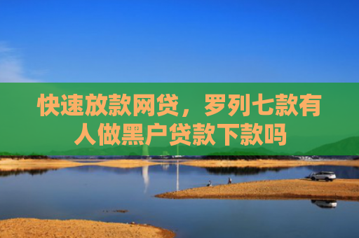快速放款网贷，罗列七款有人做黑户贷款下款吗