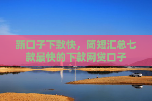 新口子下款快，简短汇总七款最快的下款网贷口子