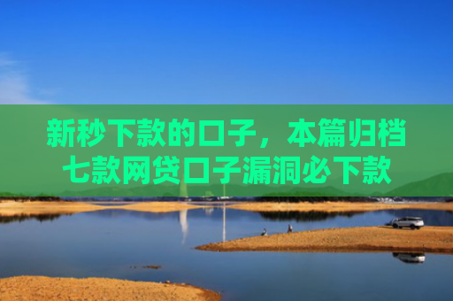 新秒下款的口子，本篇归档七款网贷口子漏洞必下款