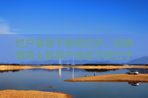 烂户容易下款的口子，归纳整理七款黑户贷款下款口子能通过吗
